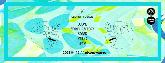 Secret Fusion w/ JOONE, Secret Factory, Sobek, Mulya, Lerm Akvárium Klub